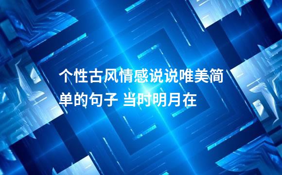 个性古风情感说说唯美简单的句子 当时明月在